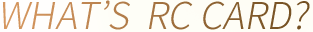 WHAT’S  RC CARD?
